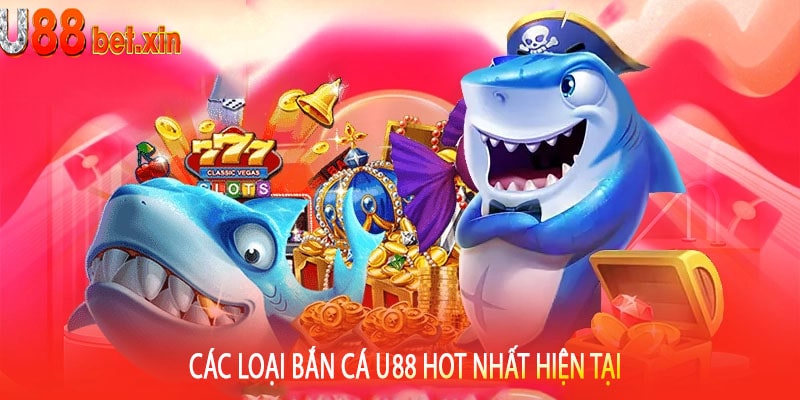 Các Loại Bắn Cá U88 Hot Nhất Hiện Tại