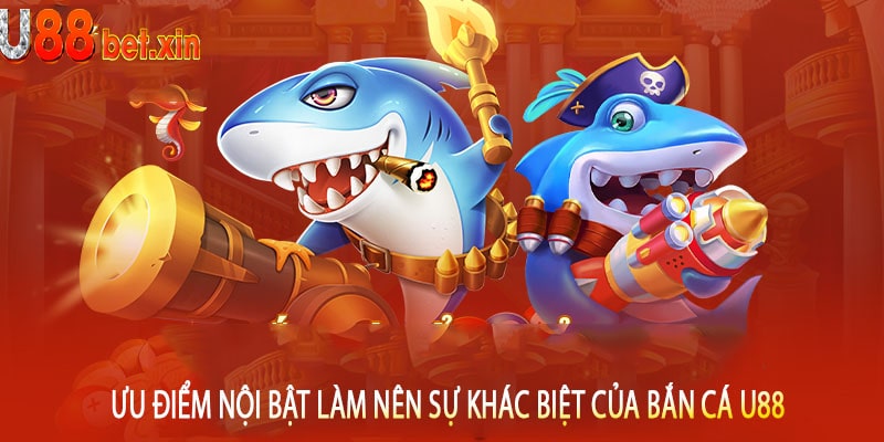 Ưu Điểm Nội Bật Làm Nên Sự Khác Biệt Của Bắn Cá U88